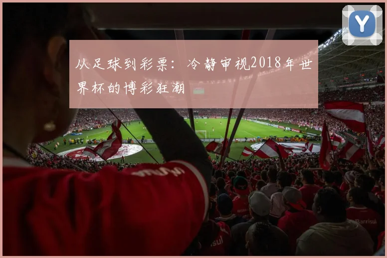 从足球到彩票：冷静审视2018年世界杯的博彩狂潮